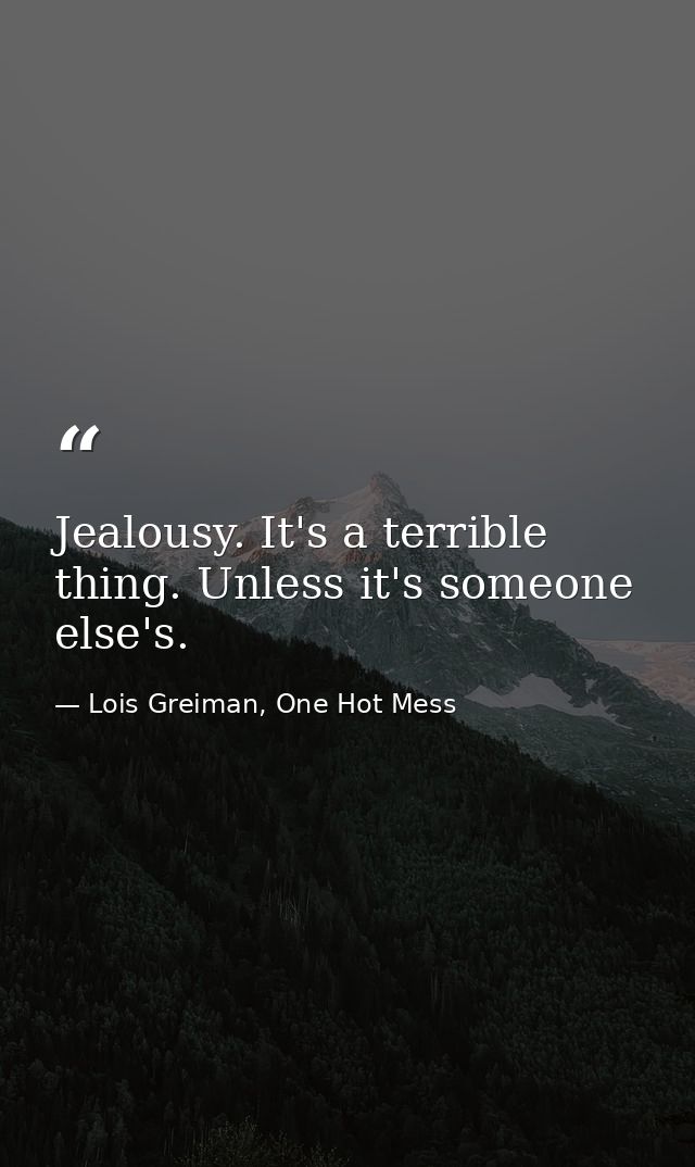 Jealousy. It's a terrible thing. Unless it's someone else's. — Lois Greiman, One Hot Mess
