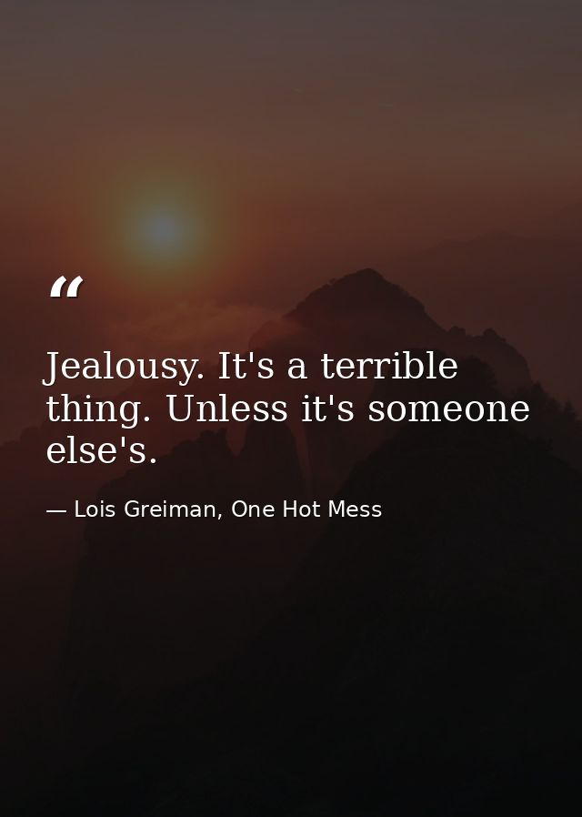 Jealousy. It's a terrible thing. Unless it's someone else's. — Lois Greiman, One Hot Mess