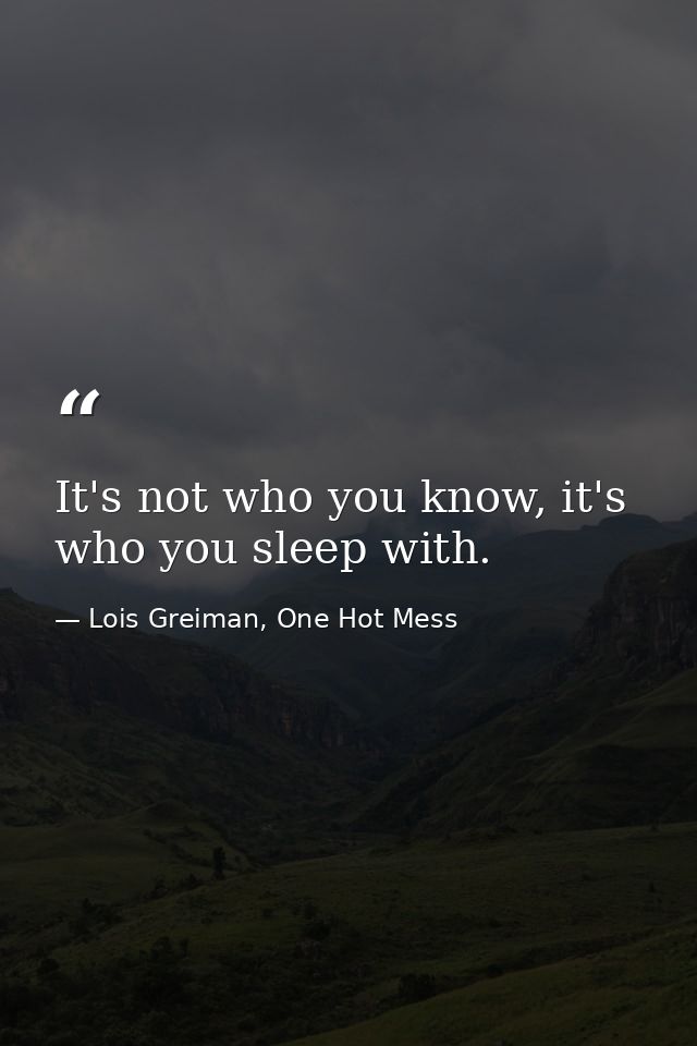 It's not who you know, it's who you sleep with. — Lois Greiman, One Hot Mess