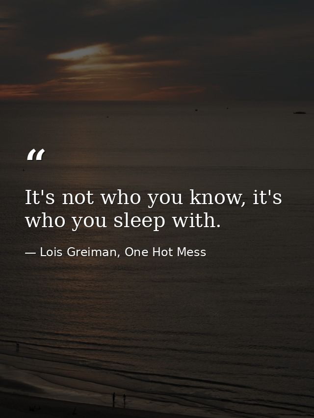 It's not who you know, it's who you sleep with. — Lois Greiman, One Hot Mess