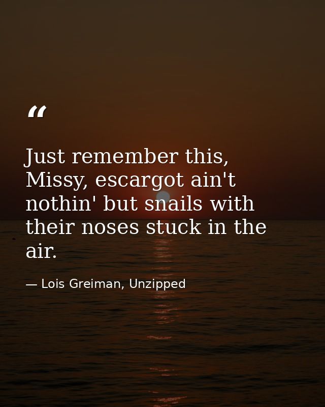 Just remember this, Missy, escargot ain't nothin' but snails with their noses stuck in the air. — Lois Greiman, Unzipped