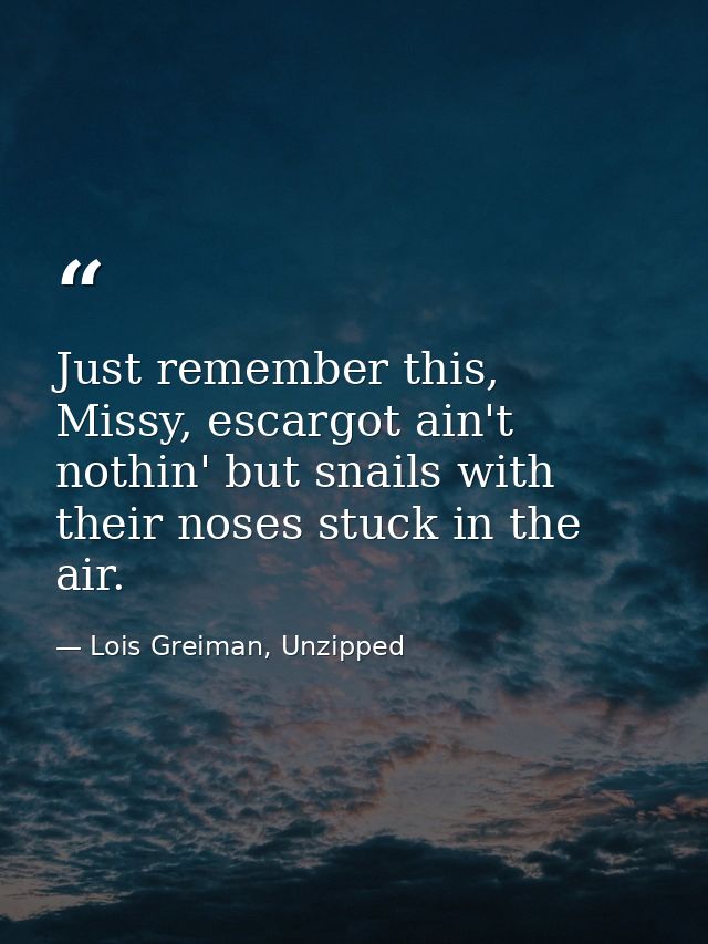Just remember this, Missy, escargot ain't nothin' but snails with their noses stuck in the air. — Lois Greiman, Unzipped