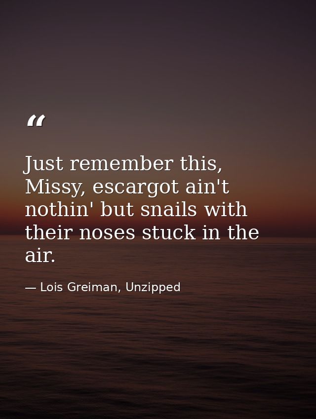 Just remember this, Missy, escargot ain't nothin' but snails with their noses stuck in the air. — Lois Greiman, Unzipped