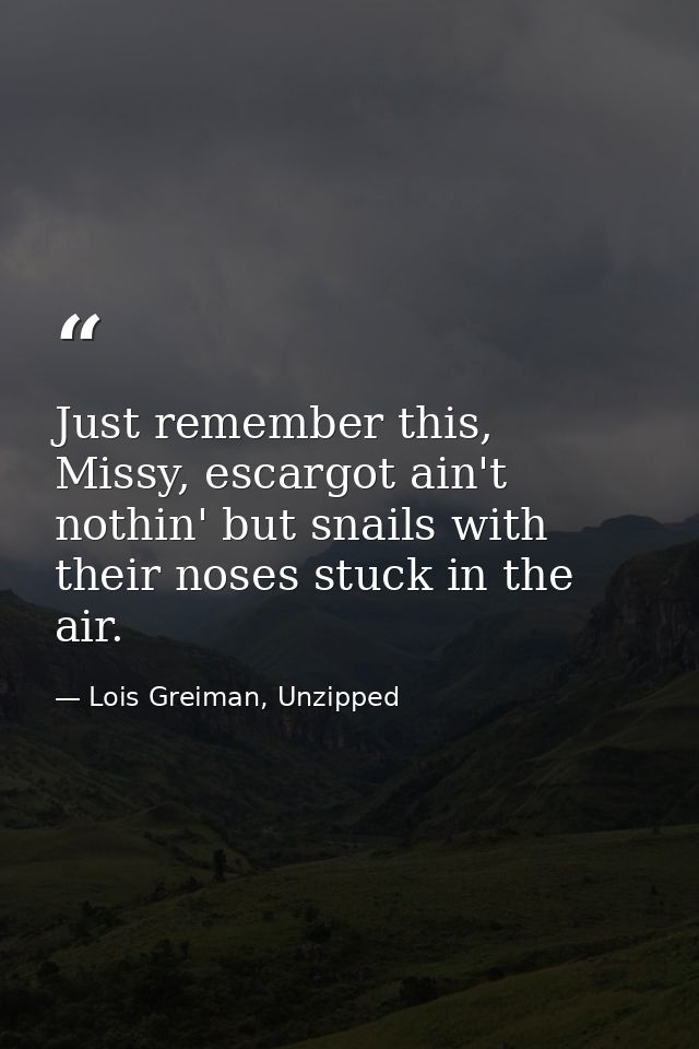 Just remember this, Missy, escargot ain't nothin' but snails with their noses stuck in the air. — Lois Greiman, Unzipped