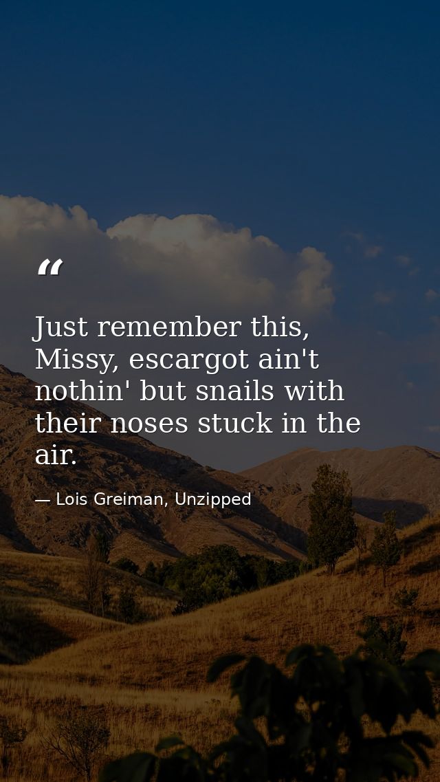 Just remember this, Missy, escargot ain't nothin' but snails with their noses stuck in the air. — Lois Greiman, Unzipped
