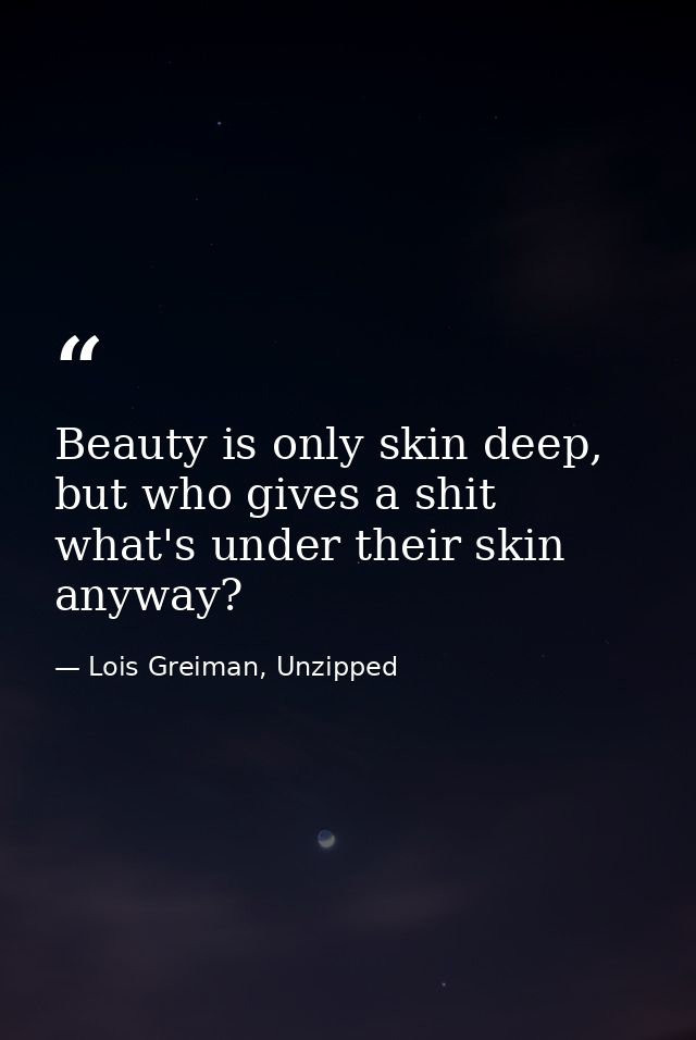 Beauty is only skin deep, but who gives a shit what's under their skin anyway? — Lois Greiman, Unzipped