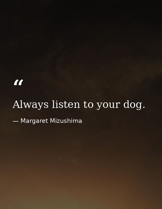 Always listen to your dog. — Margaret Mizushima