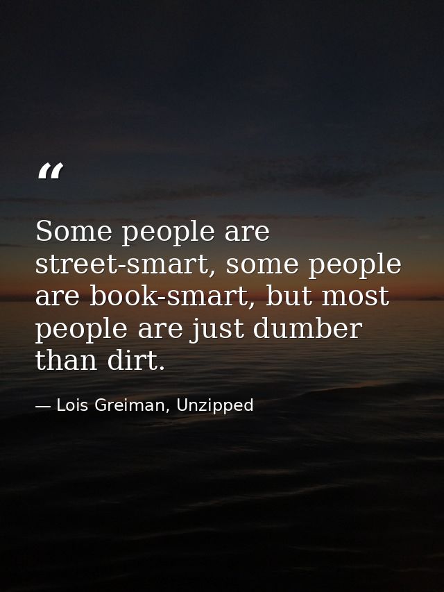 Some people are street-smart, some people are book-smart, but most people are just dumber than dirt. — Lois Greiman, Unzipped