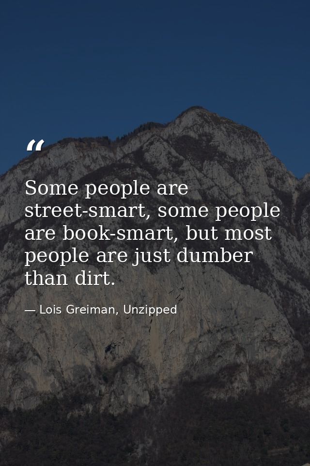 Some people are street-smart, some people are book-smart, but most people are just dumber than dirt. — Lois Greiman, Unzipped