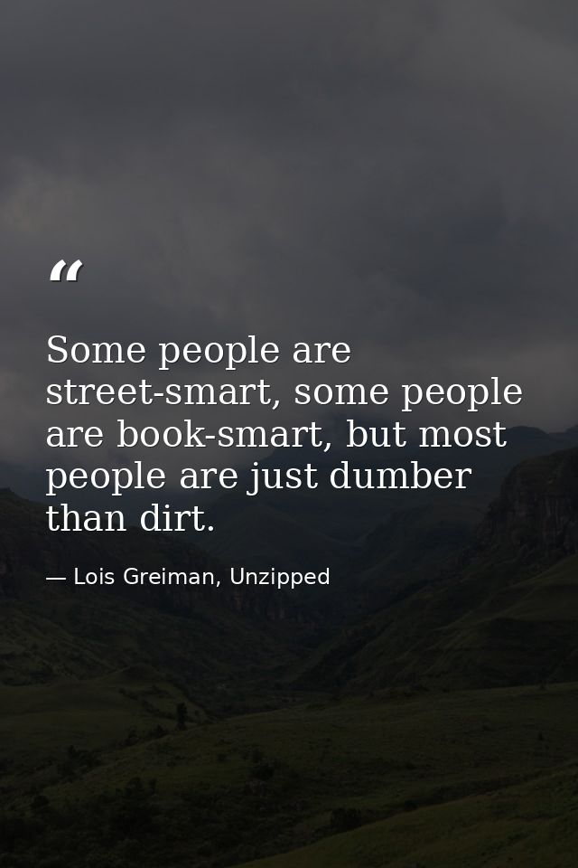 Some people are street-smart, some people are book-smart, but most people are just dumber than dirt. — Lois Greiman, Unzipped