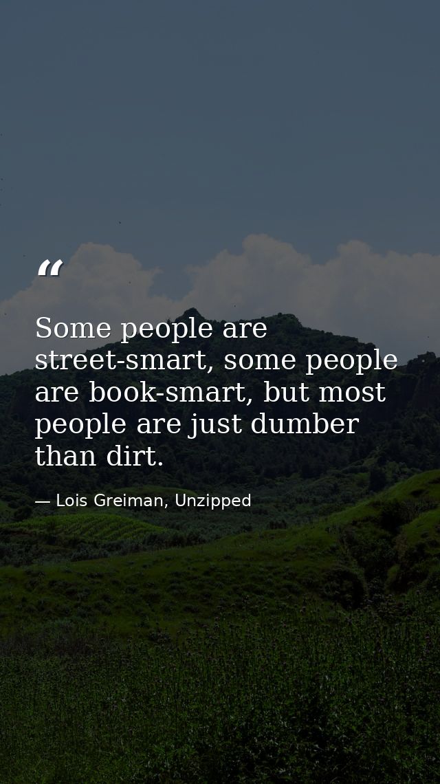Some people are street-smart, some people are book-smart, but most people are just dumber than dirt. — Lois Greiman, Unzipped