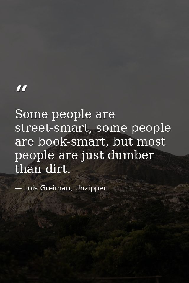 Some people are street-smart, some people are book-smart, but most people are just dumber than dirt. — Lois Greiman, Unzipped