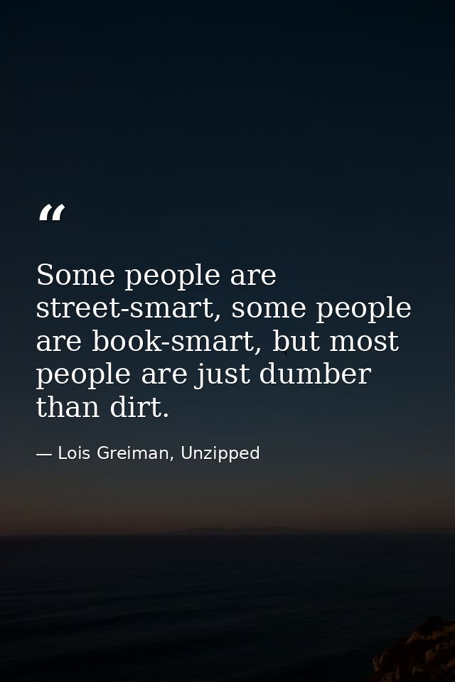 Some people are street-smart, some people are book-smart, but most people are just dumber than dirt. — Lois Greiman, Unzipped