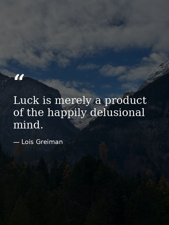 Luck is merely a product of the happily delusional mind. — Lois Greiman