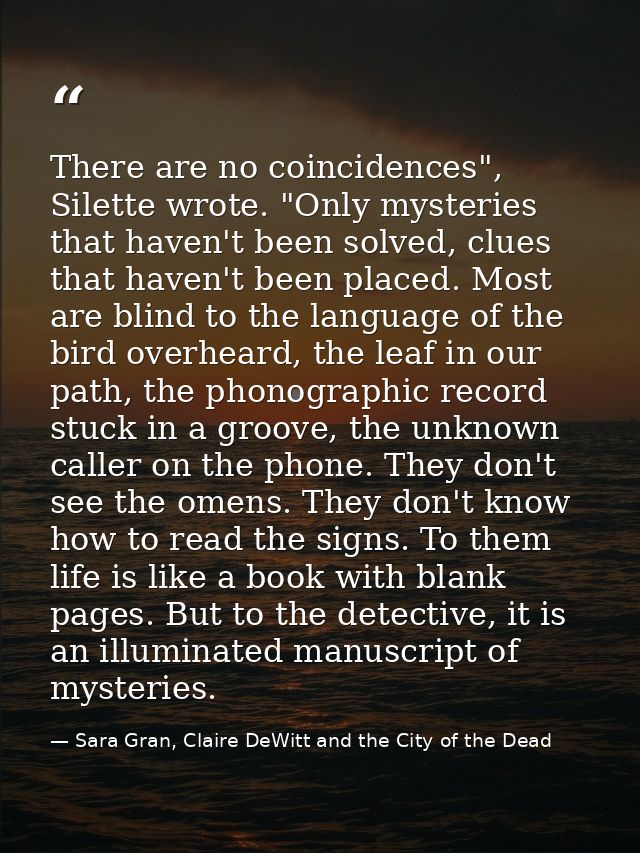 There are no coincidences", Silette wrote. "Only mysteries that haven't been solved, clues that haven't been placed. Mos — Sara Gran, Claire DeWitt and the City of the Dead