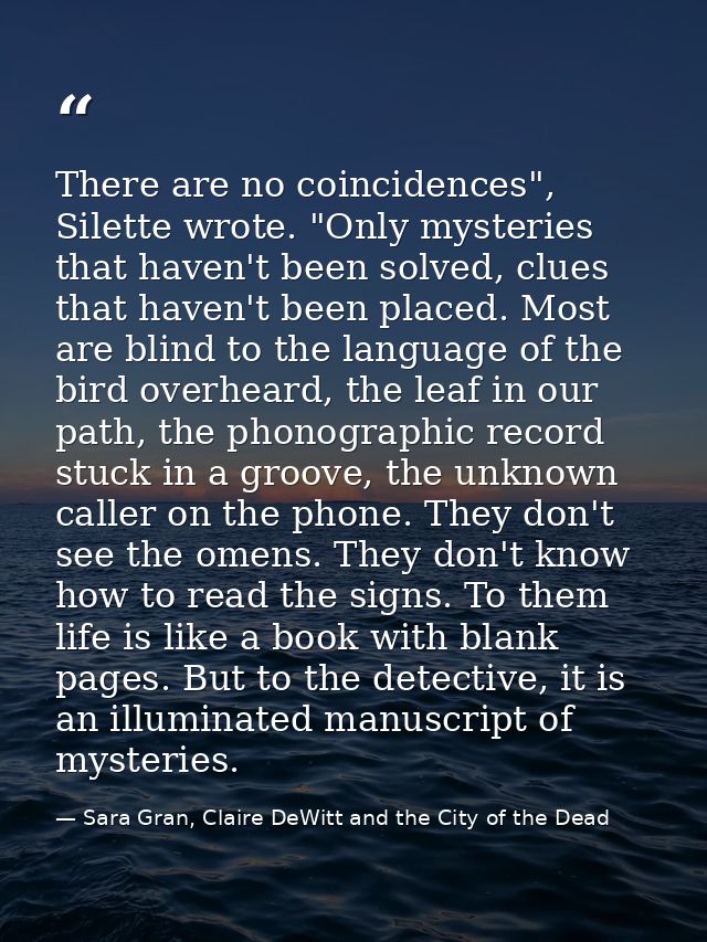There are no coincidences", Silette wrote. "Only mysteries that haven't been solved, clues that haven't been placed. Mos — Sara Gran, Claire DeWitt and the City of the Dead