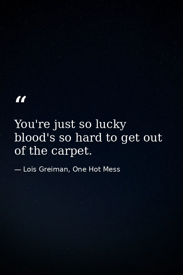 You're just so lucky blood's so hard to get out of the carpet. — Lois Greiman, One Hot Mess