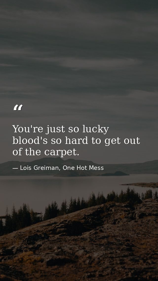 You're just so lucky blood's so hard to get out of the carpet. — Lois Greiman, One Hot Mess