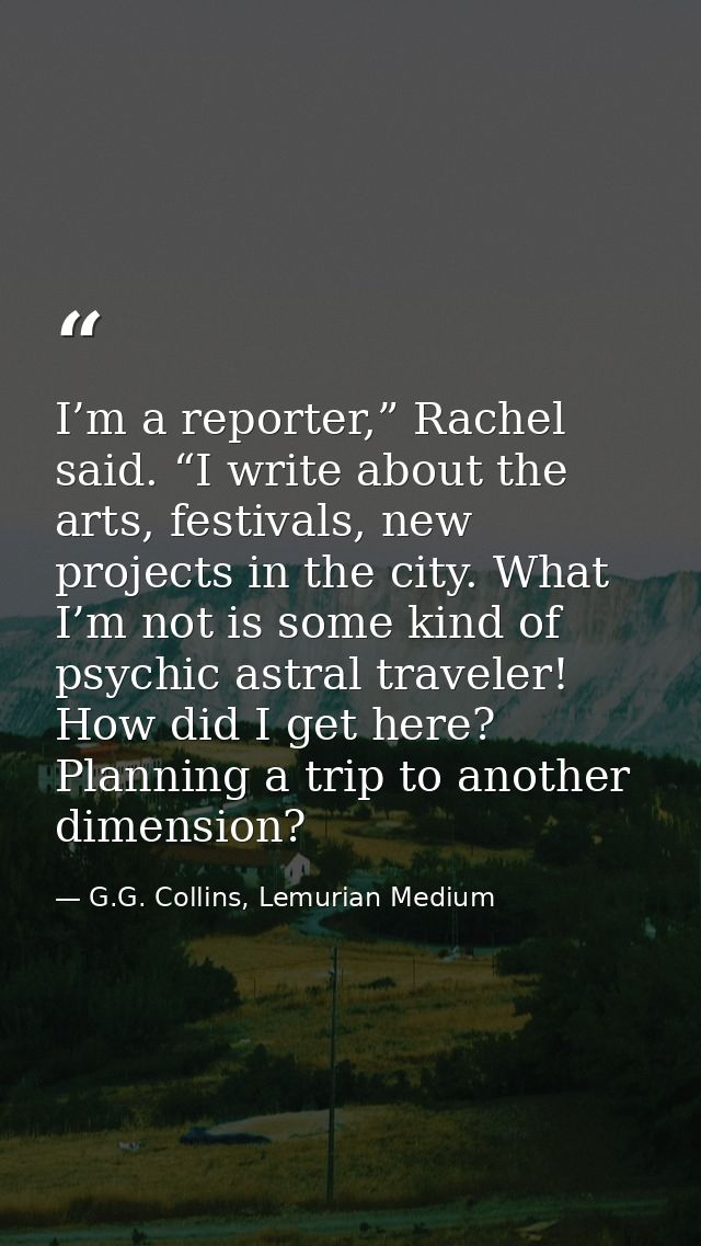 I’m a reporter,” Rachel said. “I write about the arts, festivals, new projects in the city. What I’m not is some kind of — G.G. Collins, Lemurian Medium