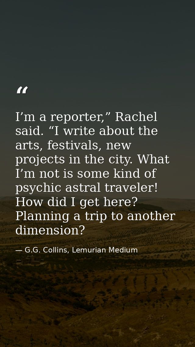 I’m a reporter,” Rachel said. “I write about the arts, festivals, new projects in the city. What I’m not is some kind of — G.G. Collins, Lemurian Medium