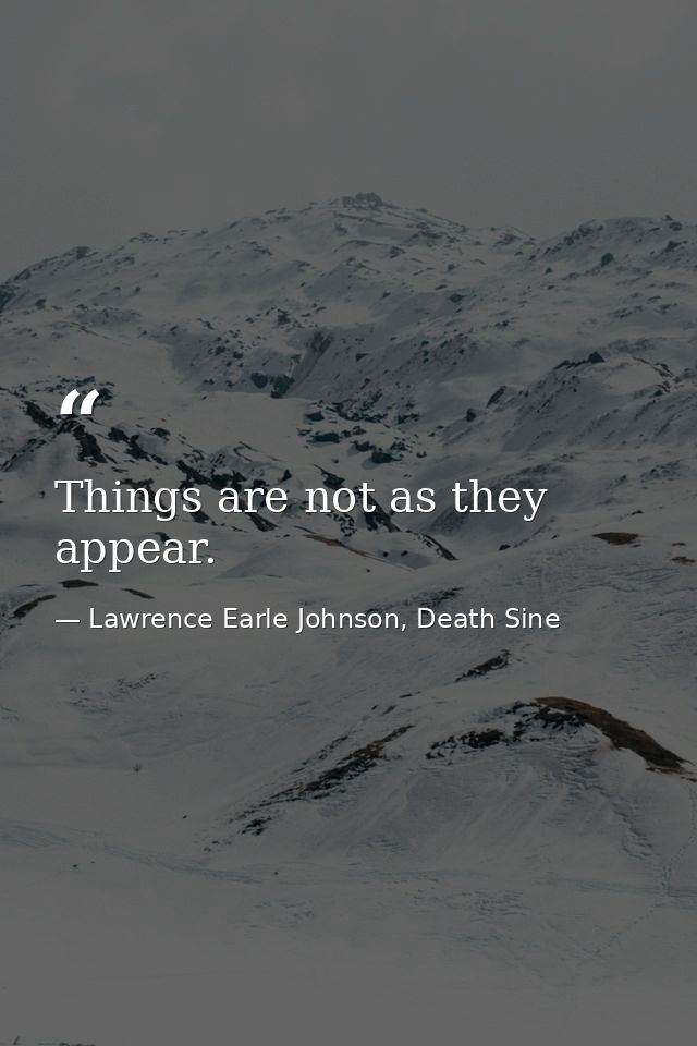 Things are not as they appear. — Lawrence Earle Johnson, Death Sine
