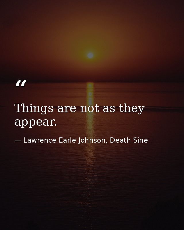 Things are not as they appear. — Lawrence Earle Johnson, Death Sine