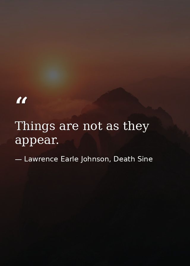 Things are not as they appear. — Lawrence Earle Johnson, Death Sine