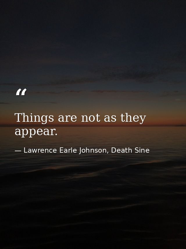 Things are not as they appear. — Lawrence Earle Johnson, Death Sine