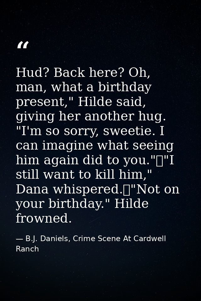 Hud? Back here? Oh, man, what a birthday present," Hilde said, giving her another hug. "I'm so sorry, sweetie. I can ima — B.J. Daniels, Crime Scene At Cardwell Ranch