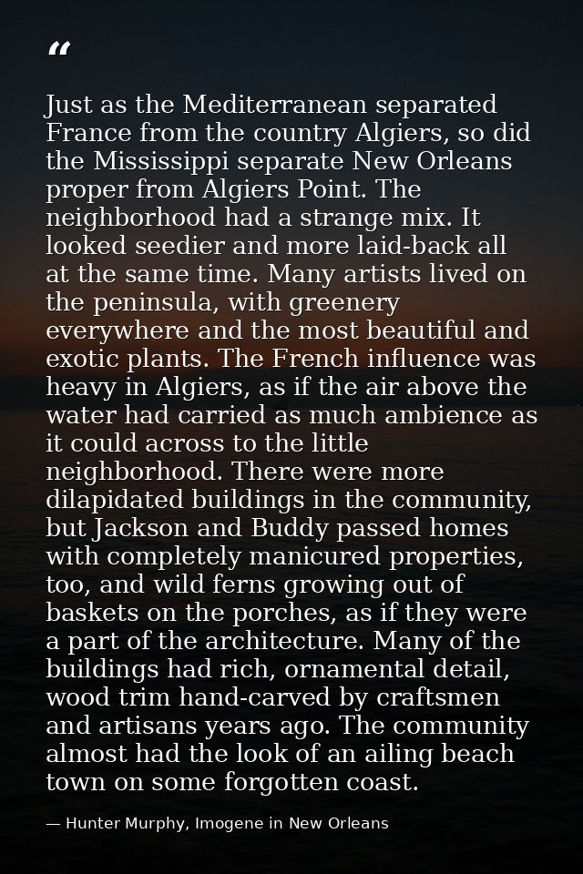 Just as the Mediterranean separated France from the country Algiers, so did the Mississippi separate New Orleans proper  — Hunter Murphy, Imogene in New Orleans