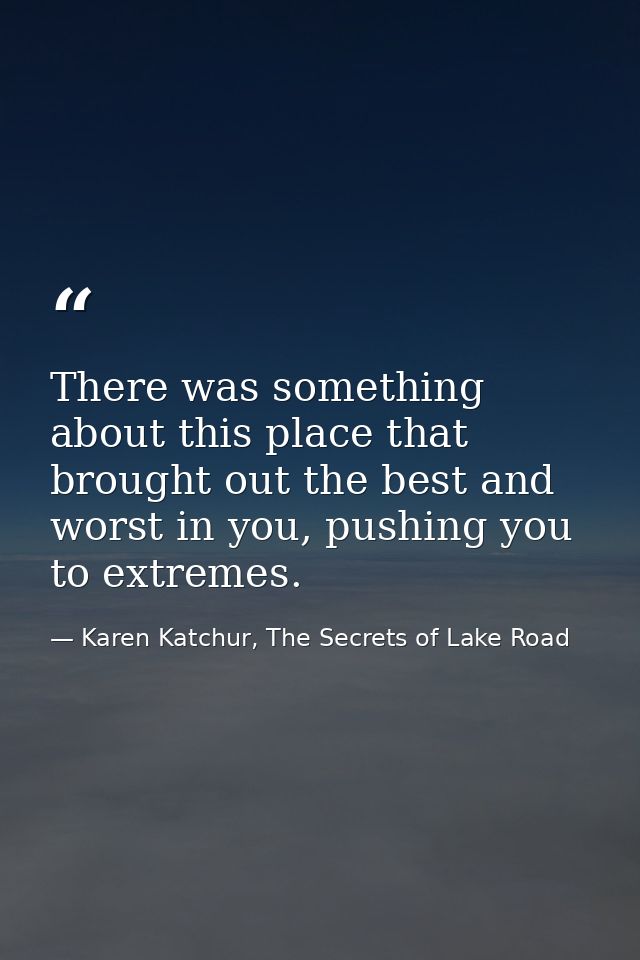 There was something about this place that brought out the best and worst in you, pushing you to extremes. — Karen Katchur, The Secrets of Lake Road