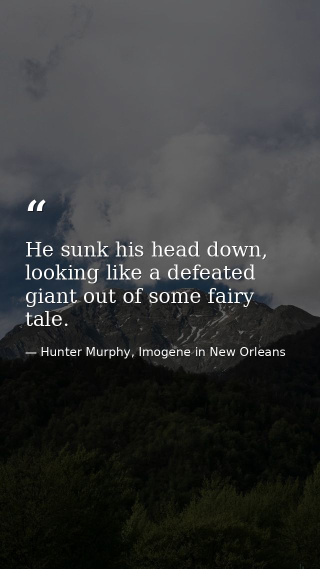 He sunk his head down, looking like a defeated giant out of some fairy tale. — Hunter Murphy, Imogene in New Orleans
