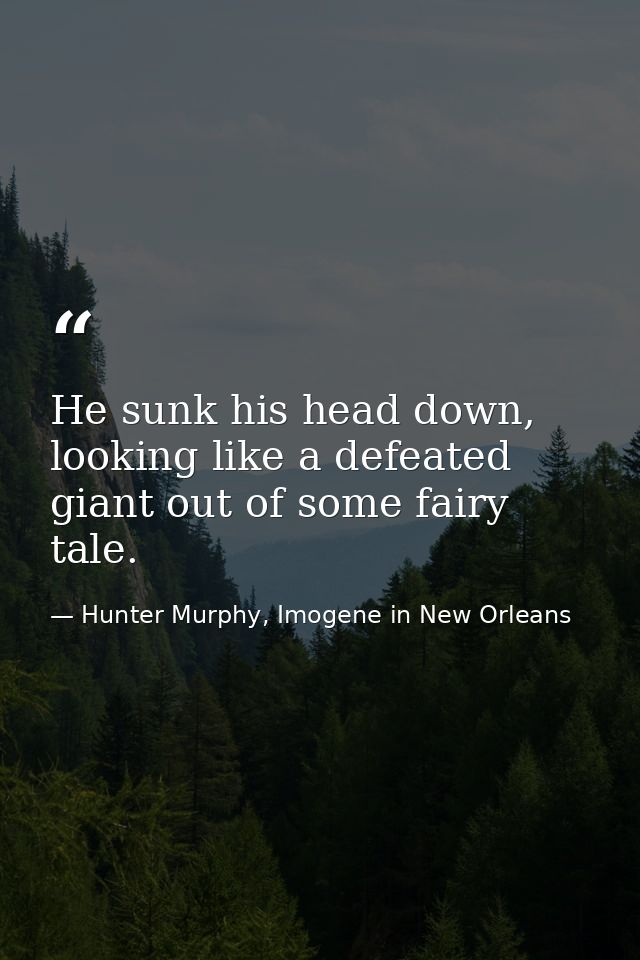 He sunk his head down, looking like a defeated giant out of some fairy tale. — Hunter Murphy, Imogene in New Orleans