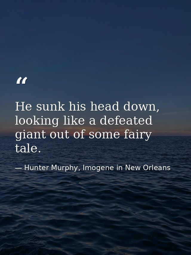 He sunk his head down, looking like a defeated giant out of some fairy tale. — Hunter Murphy, Imogene in New Orleans