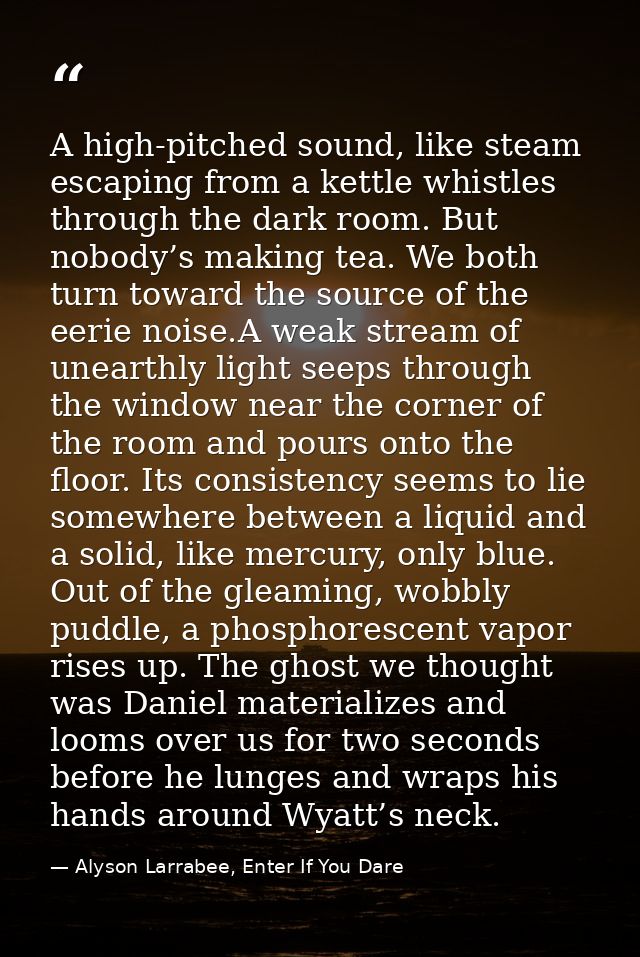 A high-pitched sound, like steam escaping from a kettle whistles through the dark room. But nobody’s making tea. We both — Alyson Larrabee, Enter If You Dare