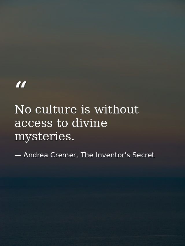 No culture is without access to divine mysteries. — Andrea Cremer, The Inventor's Secret