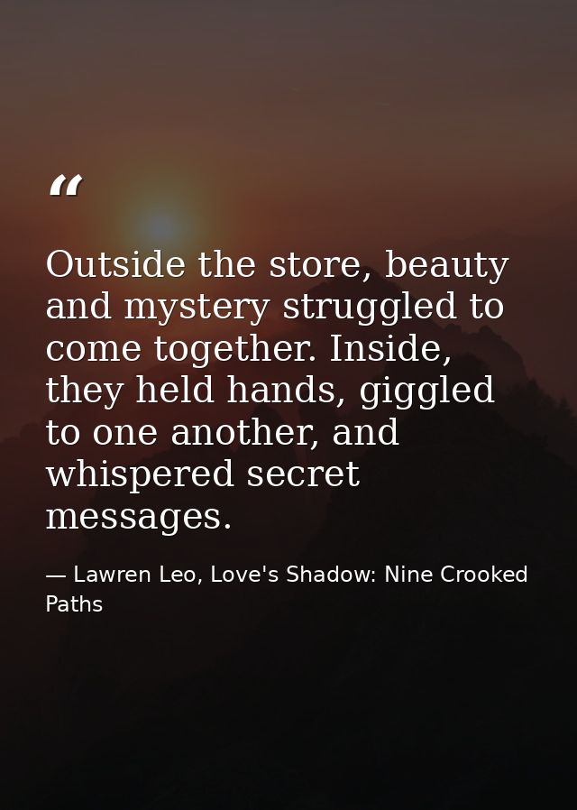 Outside the store, beauty and mystery struggled to come together. Inside, they held hands, giggled to one another, and w — Lawren Leo, Love's Shadow: Nine Crooked Paths