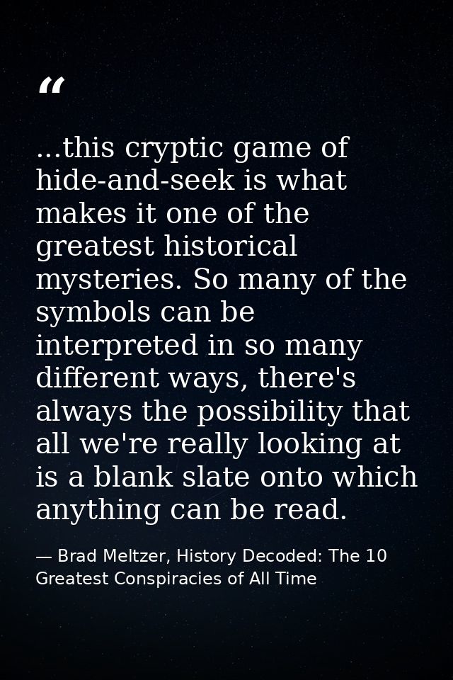...this cryptic game of hide-and-seek is what makes it one of the greatest historical mysteries. So many of the symbols  — Brad Meltzer, History Decoded: The 10 Greatest Conspiracies of All Time