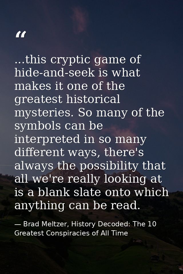 ...this cryptic game of hide-and-seek is what makes it one of the greatest historical mysteries. So many of the symbols  — Brad Meltzer, History Decoded: The 10 Greatest Conspiracies of All Time