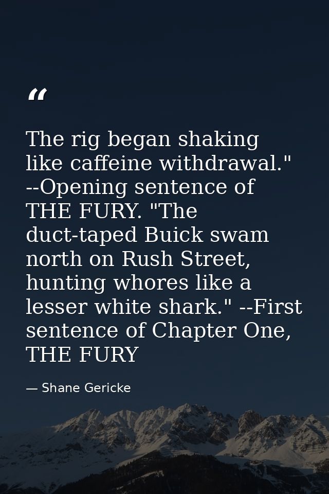 The rig began shaking like caffeine withdrawal." --Opening sentence of THE FURY. "The duct-taped Buick swam north on Rus — Shane Gericke
