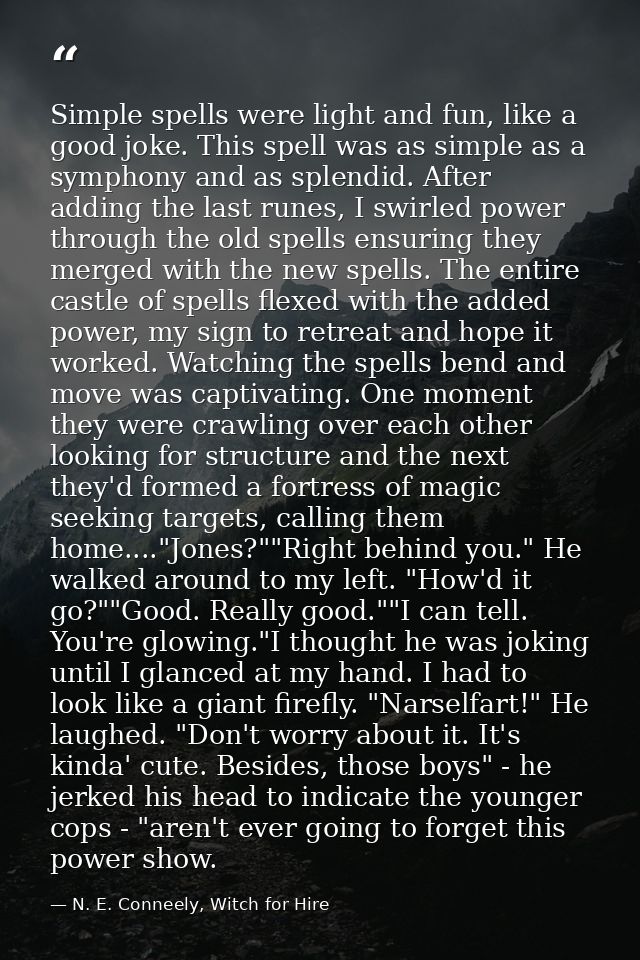 Simple spells were light and fun, like a good joke. This spell was as simple as a symphony and as splendid. After adding — N. E. Conneely, Witch for Hire
