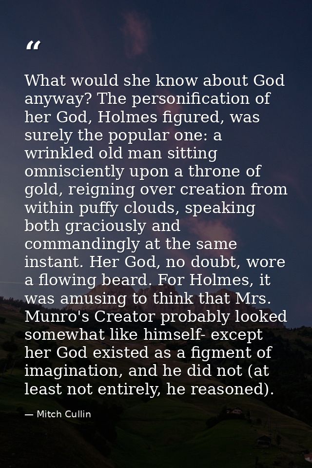 What would she know about God anyway? The personification of her God, Holmes figured, was surely the popular one: a wrin — Mitch Cullin