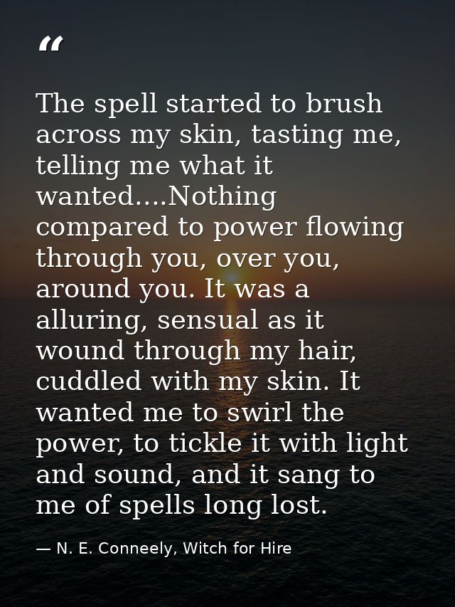 The spell started to brush across my skin, tasting me, telling me what it wanted....Nothing compared to power flowing th — N. E. Conneely, Witch for Hire