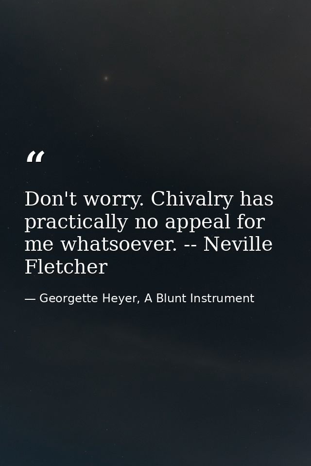 Don't worry. Chivalry has practically no appeal for me whatsoever. -- Neville Fletcher — Georgette Heyer, A Blunt Instrument