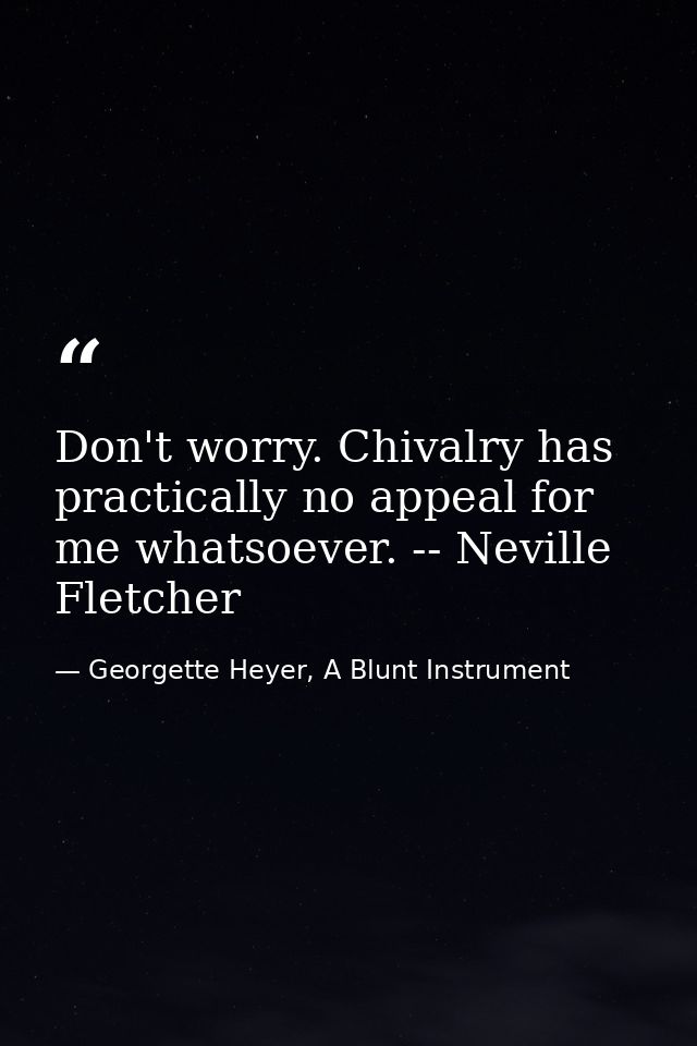 Don't worry. Chivalry has practically no appeal for me whatsoever. -- Neville Fletcher — Georgette Heyer, A Blunt Instrument