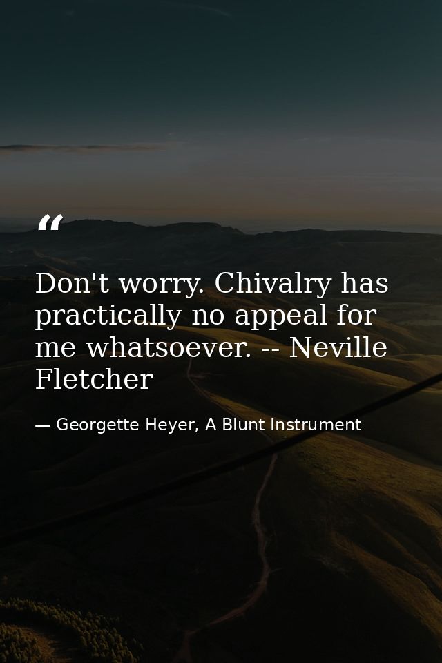 Don't worry. Chivalry has practically no appeal for me whatsoever. -- Neville Fletcher — Georgette Heyer, A Blunt Instrument