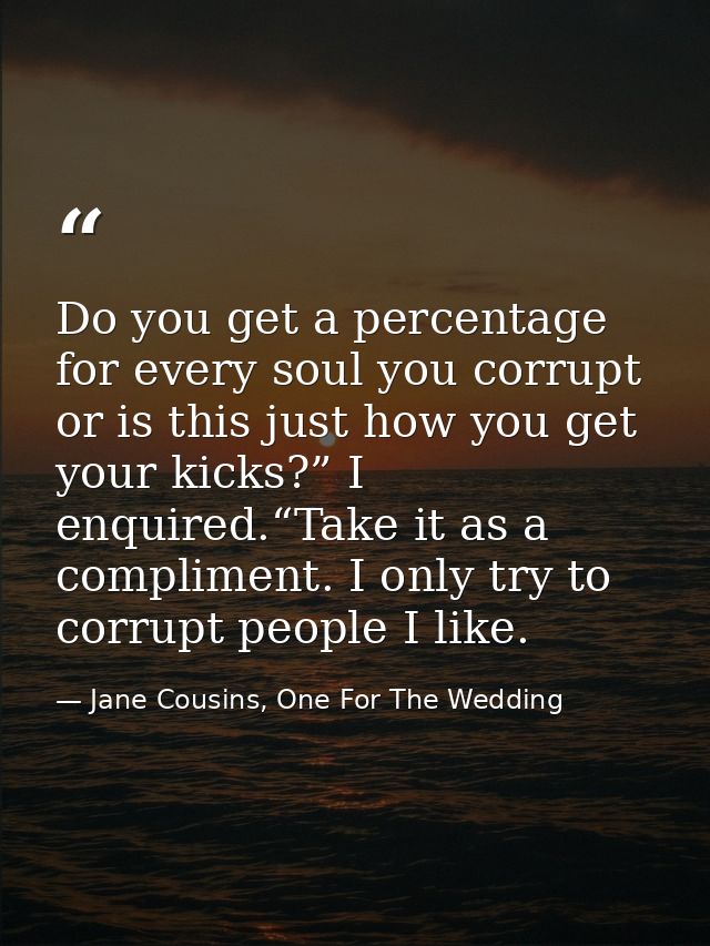 Do you get a percentage for every soul you corrupt or is this just how you get your kicks?” I enquired.“Take it as a com — Jane Cousins, One For The Wedding