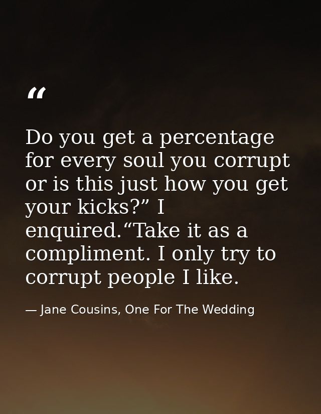 Do you get a percentage for every soul you corrupt or is this just how you get your kicks?” I enquired.“Take it as a com — Jane Cousins, One For The Wedding