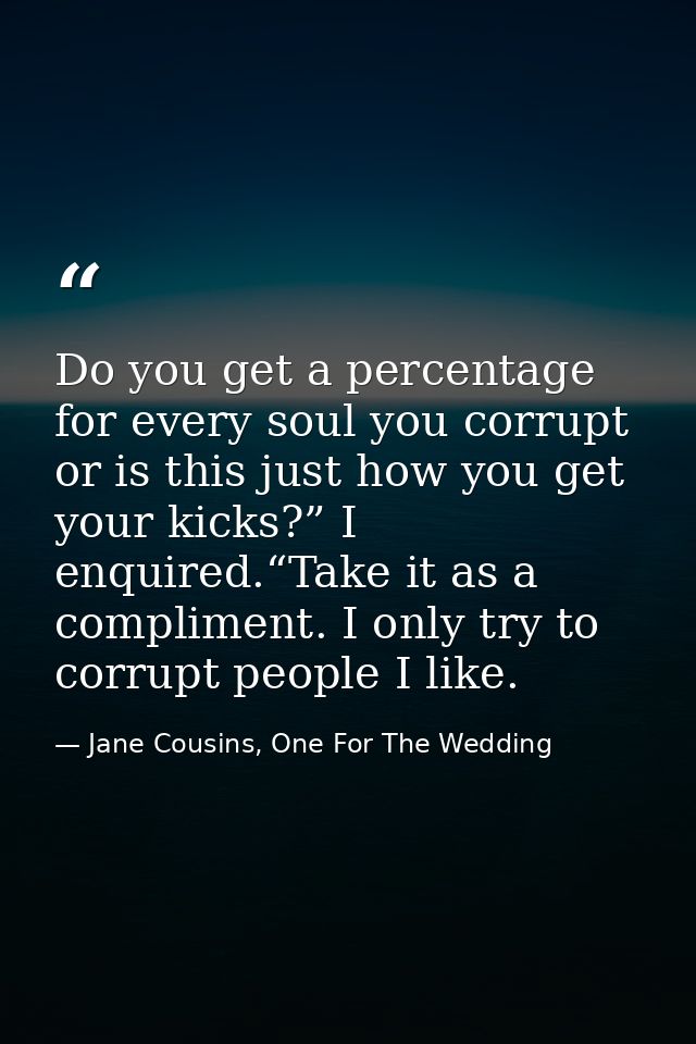 Do you get a percentage for every soul you corrupt or is this just how you get your kicks?” I enquired.“Take it as a com — Jane Cousins, One For The Wedding
