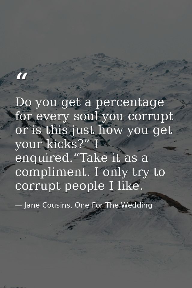Do you get a percentage for every soul you corrupt or is this just how you get your kicks?” I enquired.“Take it as a com — Jane Cousins, One For The Wedding